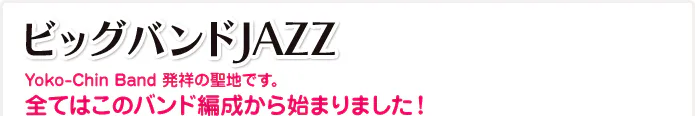 ビッグバンドJAZZ Yoko-Chin Band 発祥の聖地です。全てはこのバンド編成から始まりました!