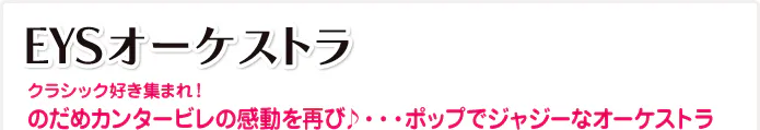EYSオーケストラ クラシック好き集まれ!のだめカンタービレの感動を再び♪・・・ポップでジャジーなオーケストラ
