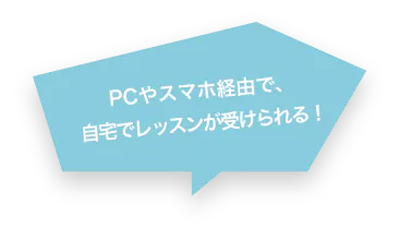 PCやスマホ経由で、自宅でレッスンが受けられる!